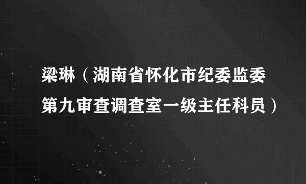 梁琳（湖南省怀化市纪委监委第九审查调查室一级主任科员）
