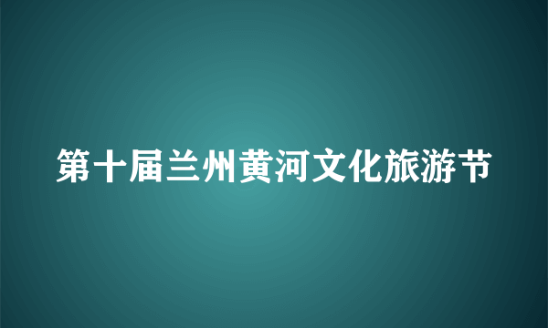 第十届兰州黄河文化旅游节