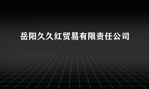 岳阳久久红贸易有限责任公司