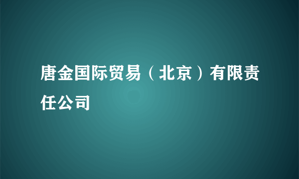 唐金国际贸易（北京）有限责任公司