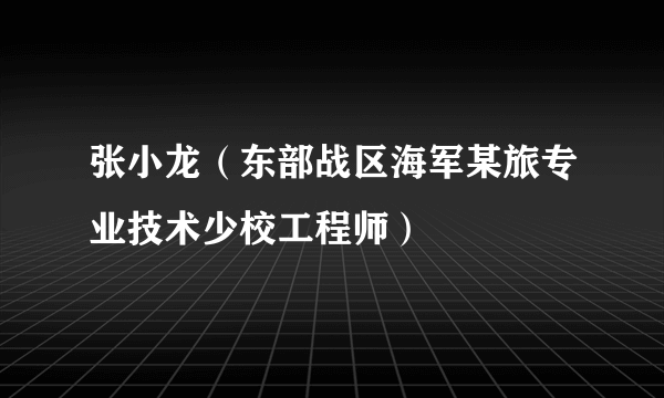 张小龙（东部战区海军某旅专业技术少校工程师）