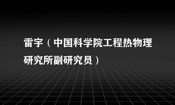 雷宇（中国科学院工程热物理研究所副研究员）