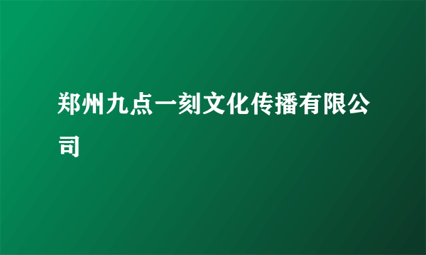 郑州九点一刻文化传播有限公司