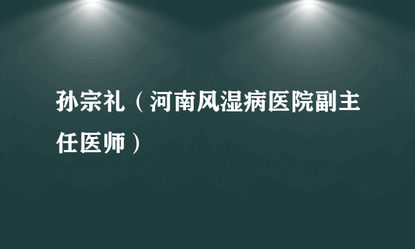 孙宗礼（河南风湿病医院副主任医师）