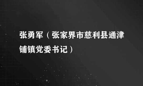 张勇军（张家界市慈利县通津铺镇党委书记）
