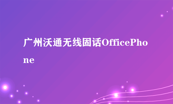 广州沃通无线固话OfficePhone