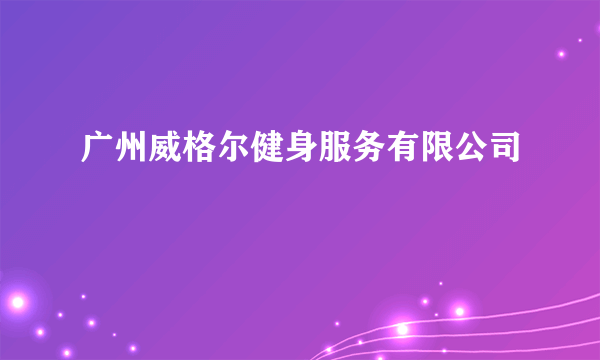 广州威格尔健身服务有限公司