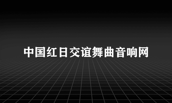 中国红日交谊舞曲音响网