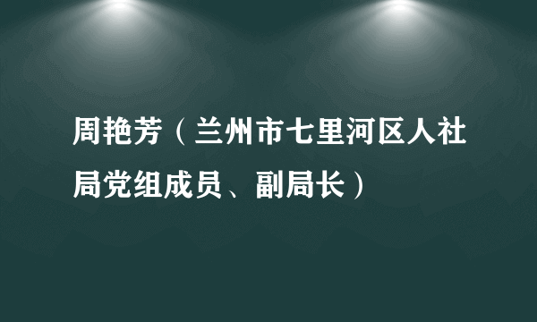 周艳芳（兰州市七里河区人社局党组成员、副局长）