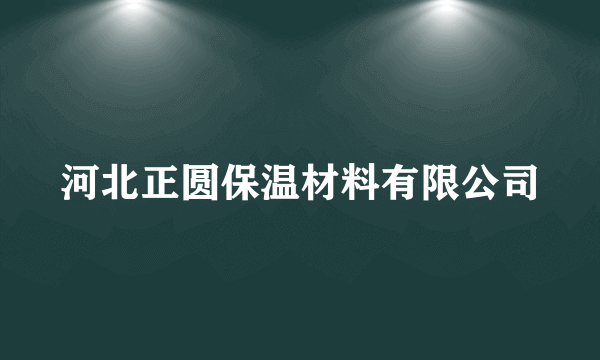 河北正圆保温材料有限公司
