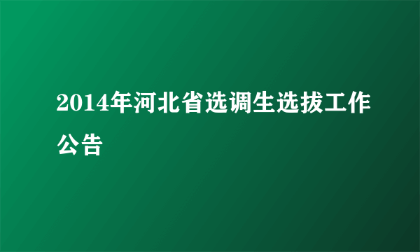 2014年河北省选调生选拔工作公告