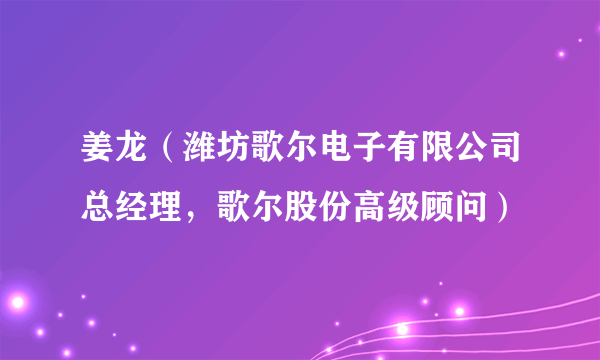 姜龙（潍坊歌尔电子有限公司总经理，歌尔股份高级顾问）
