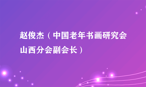 赵俊杰（中国老年书画研究会山西分会副会长）