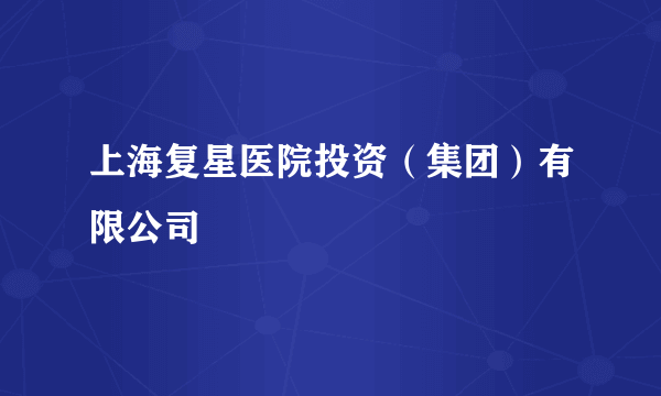 上海复星医院投资（集团）有限公司