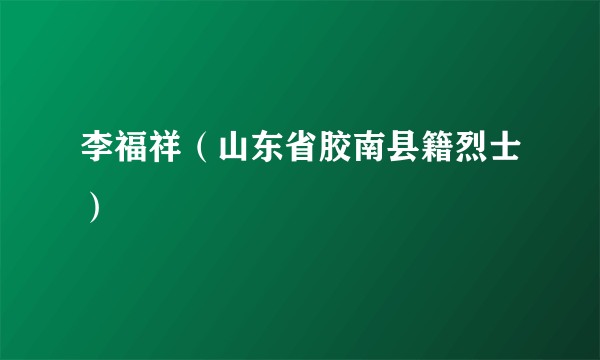 李福祥（山东省胶南县籍烈士）