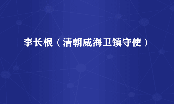 李长根（清朝威海卫镇守使）