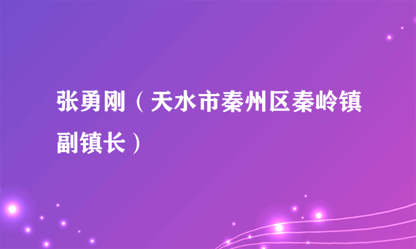 张勇刚（天水市秦州区秦岭镇副镇长）
