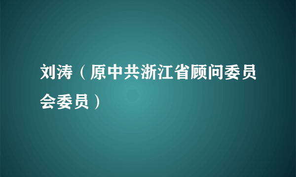 刘涛（原中共浙江省顾问委员会委员）