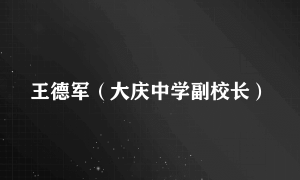 王德军（大庆中学副校长）