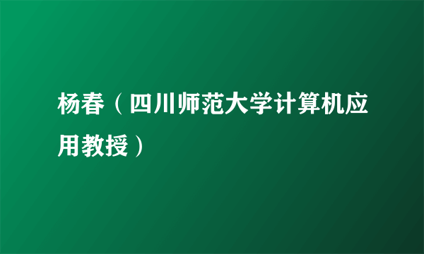 杨春（四川师范大学计算机应用教授）