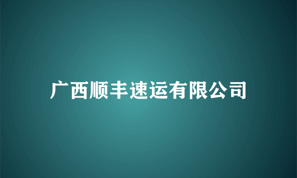 广西顺丰速运有限公司