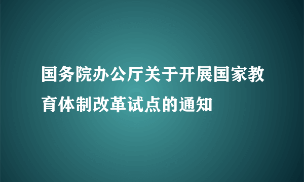 国务院办公厅关于开展国家教育体制改革试点的通知