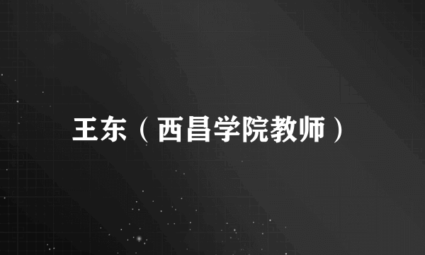 王东（西昌学院教师）