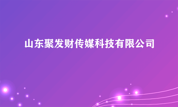 山东聚发财传媒科技有限公司