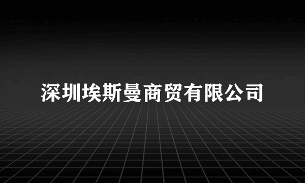深圳埃斯曼商贸有限公司