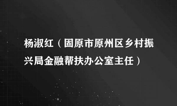杨淑红（固原市原州区乡村振兴局金融帮扶办公室主任）