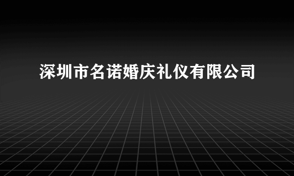 深圳市名诺婚庆礼仪有限公司