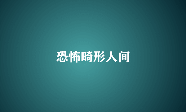 恐怖畸形人间