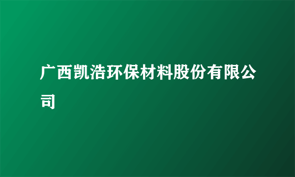 广西凯浩环保材料股份有限公司