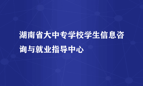 湖南省大中专学校学生信息咨询与就业指导中心