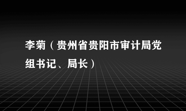 李菊（贵州省贵阳市审计局党组书记、局长）
