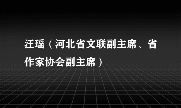 汪瑶（河北省文联副主席、省作家协会副主席）