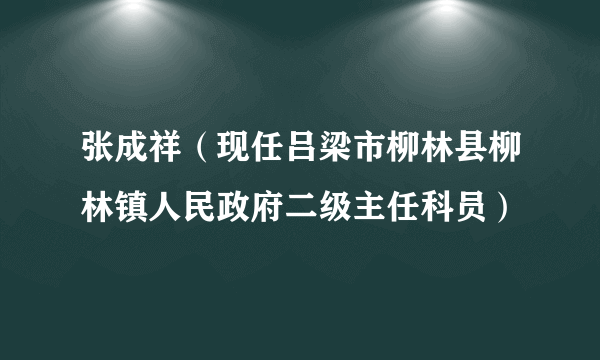 张成祥（现任吕梁市柳林县柳林镇人民政府二级主任科员）