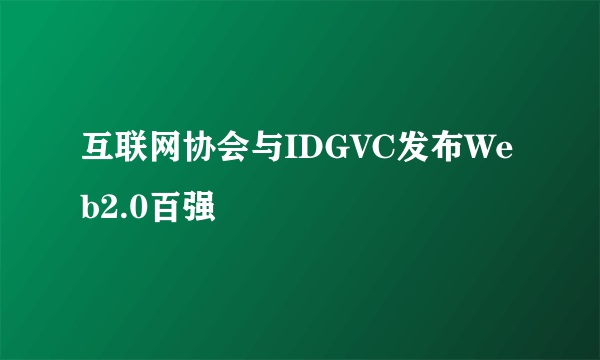 互联网协会与IDGVC发布Web2.0百强