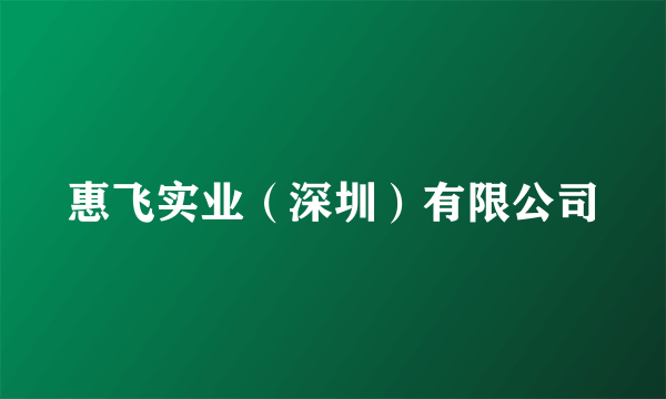 惠飞实业（深圳）有限公司