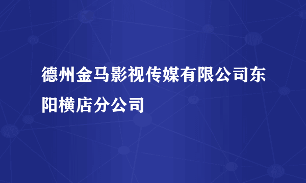 德州金马影视传媒有限公司东阳横店分公司