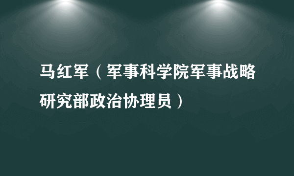 马红军（军事科学院军事战略研究部政治协理员）