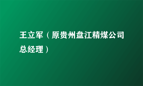王立军（原贵州盘江精煤公司总经理）