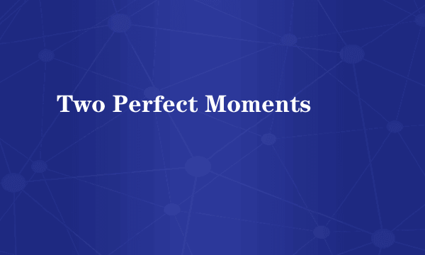 Two Perfect Moments