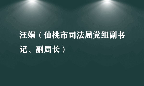 汪娟（仙桃市司法局党组副书记、副局长）