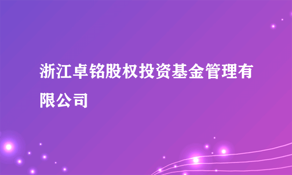 浙江卓铭股权投资基金管理有限公司