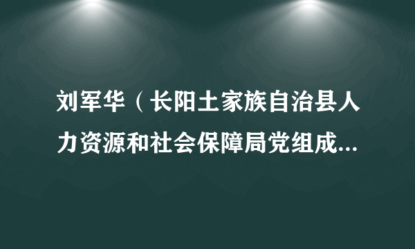 刘军华（长阳土家族自治县人力资源和社会保障局党组成员、副局长）
