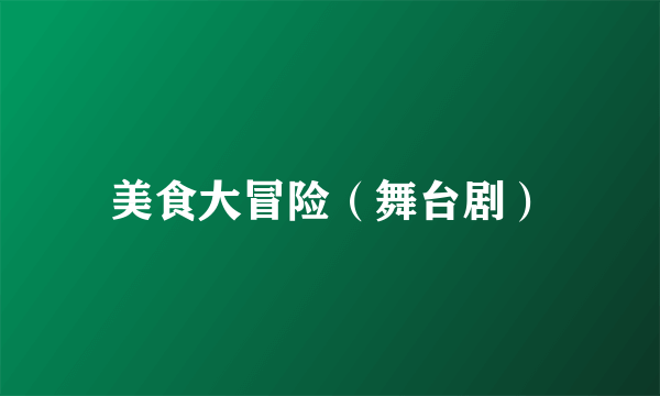 美食大冒险（舞台剧）