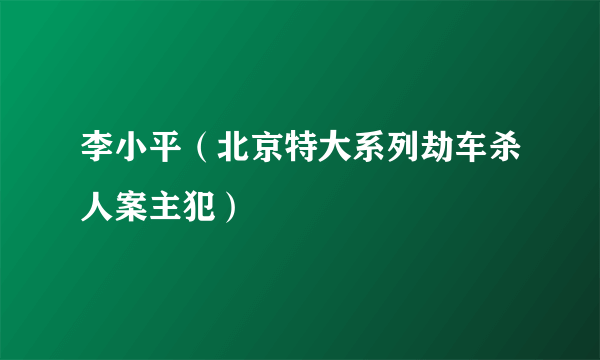 李小平（北京特大系列劫车杀人案主犯）