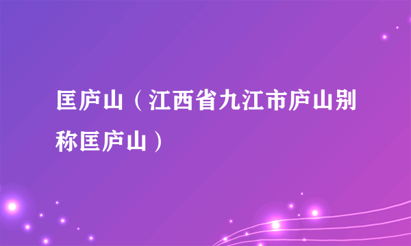 匡庐山（江西省九江市庐山别称匡庐山）
