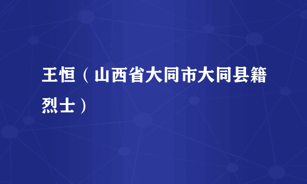 王恒（山西省大同市大同县籍烈士）